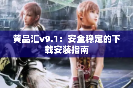 黄品汇v9.1：安全稳定的下载安装指南