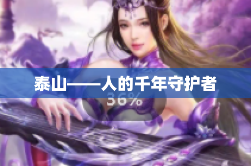 泰山——人的千年守护者