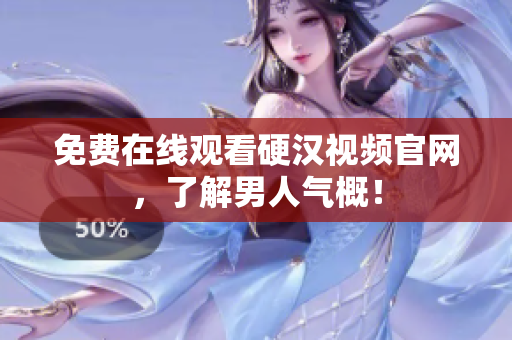 免费在线观看硬汉视频官网，了解男人气概！