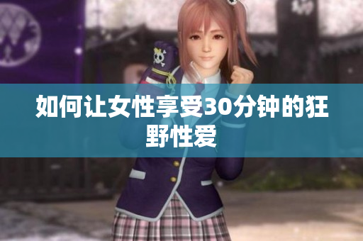 如何让女性享受30分钟的狂野性爱