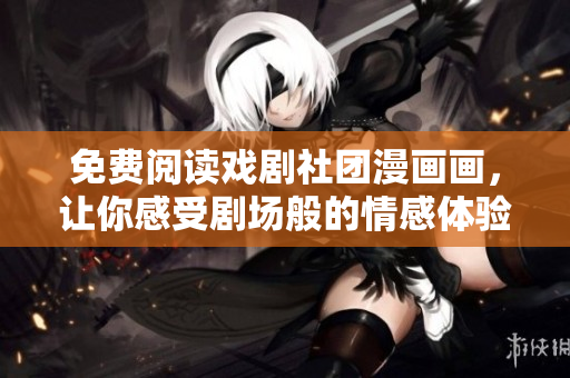 免费阅读戏剧社团漫画画，让你感受剧场般的情感体验