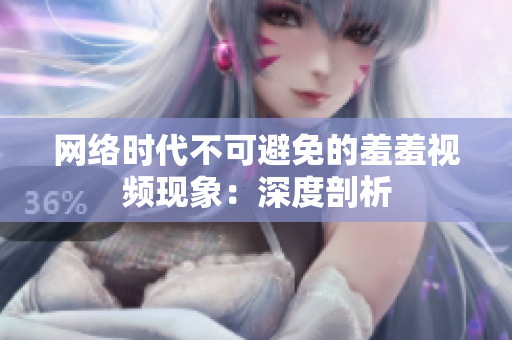 网络时代不可避免的羞羞视频现象：深度剖析