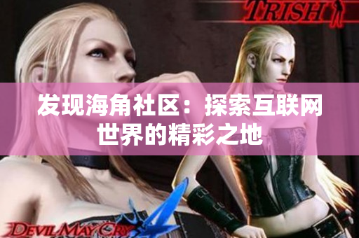 发现海角社区：探索互联网世界的精彩之地