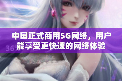 中国正式商用5G网络，用户能享受更快速的网络体验