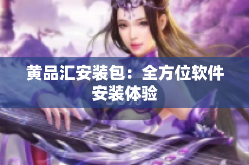 黄品汇安装包：全方位软件安装体验