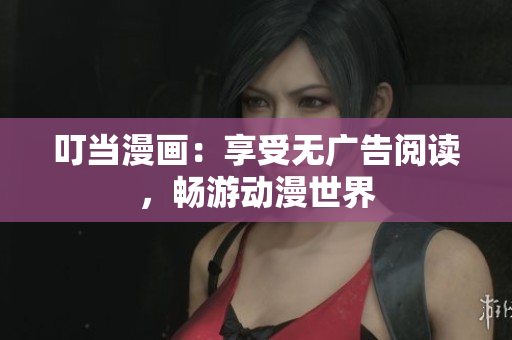叮当漫画：享受无广告阅读，畅游动漫世界
