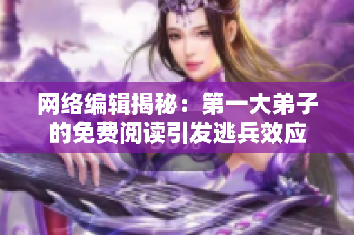 网络编辑揭秘：第一大弟子的免费阅读引发逃兵效应
