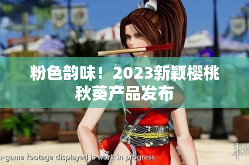 粉色韵味！2023新颖樱桃秋葵产品发布