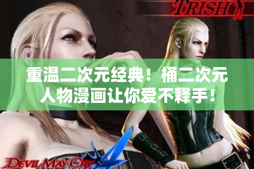 重温二次元经典！桶二次元人物漫画让你爱不释手！