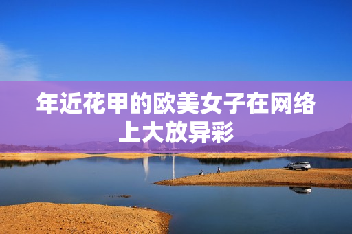 年近花甲的欧美女子在网络上大放异彩