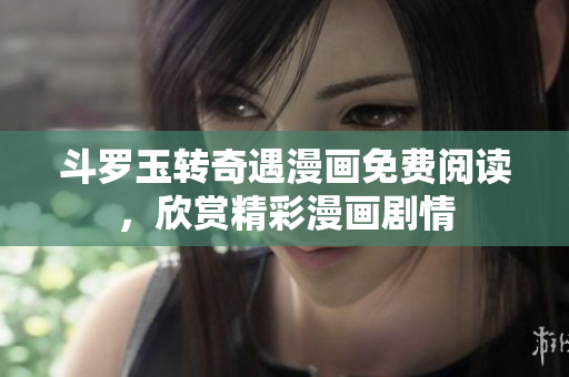 斗罗玉转奇遇漫画免费阅读，欣赏精彩漫画剧情