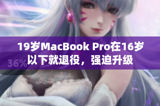 19岁MacBook Pro在16岁以下就退役，强迫升级