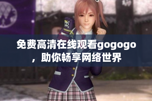 免费高清在线观看gogogo，助你畅享网络世界