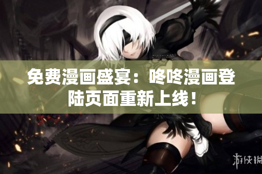 免费漫画盛宴：咚咚漫画登陆页面重新上线！