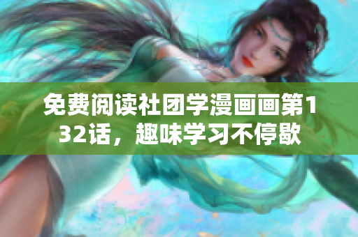 免费阅读社团学漫画画第132话，趣味学习不停歇