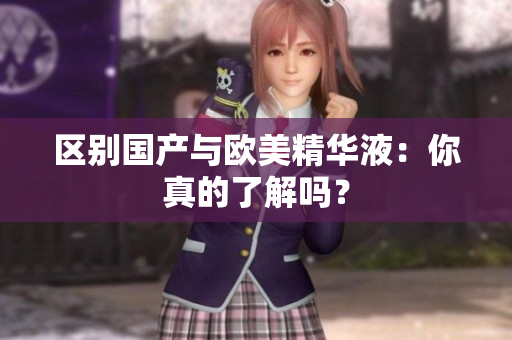区别国产与欧美精华液：你真的了解吗？