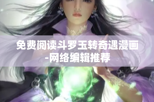 免费阅读斗罗玉转奇遇漫画-网络编辑推荐