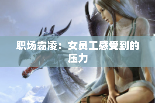 职场霸凌：女员工感受到的压力