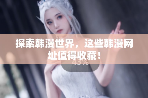 探索韩漫世界，这些韩漫网址值得收藏！