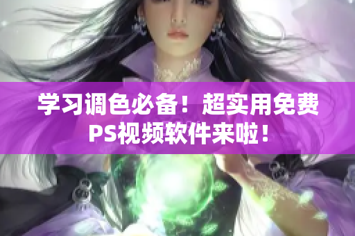 学习调色必备！超实用免费PS视频软件来啦！