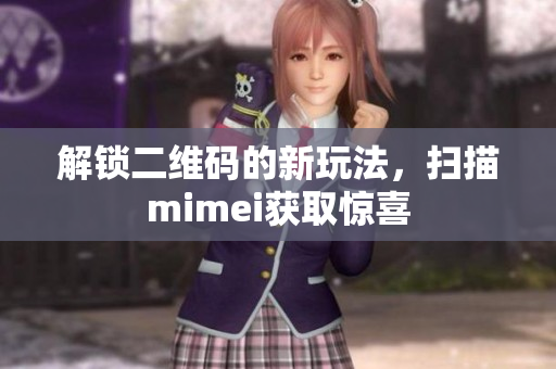 解锁二维码的新玩法，扫描mimei获取惊喜