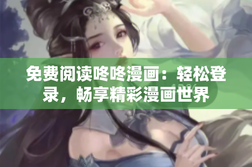 免费阅读咚咚漫画：轻松登录，畅享精彩漫画世界