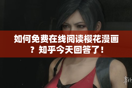 如何免费在线阅读樱花漫画？知乎今天回答了！