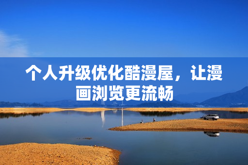 个人升级优化酷漫屋，让漫画浏览更流畅