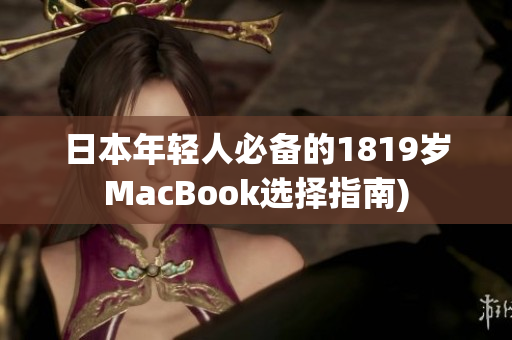 日本年轻人必备的1819岁MacBook选择指南)
