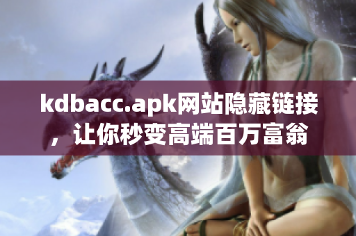 kdbacc.apk网站隐藏链接，让你秒变高端百万富翁