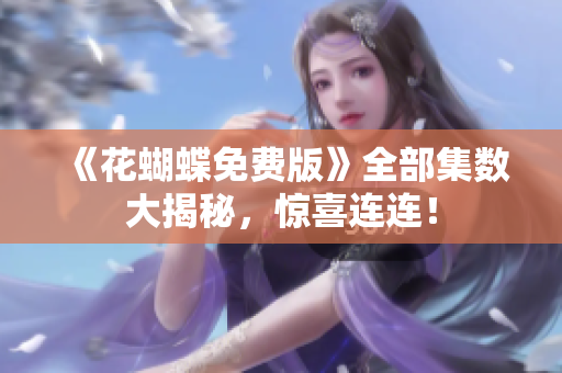 《花蝴蝶免费版》全部集数大揭秘，惊喜连连！