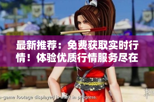最新推荐：免费获取实时行情！体验优质行情服务尽在APP！