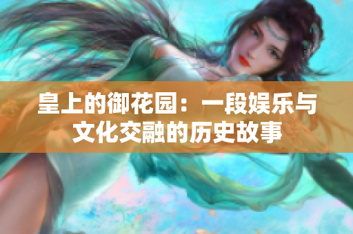 皇上的御花园：一段娱乐与文化交融的历史故事