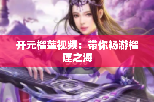 开元榴莲视频：带你畅游榴莲之海