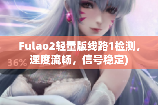 Fulao2轻量版线路1检测，速度流畅，信号稳定)