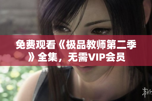 免费观看《极品教师第二季》全集，无需VIP会员