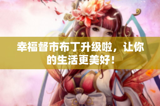 幸福督市布丁升级啦，让你的生活更美好！