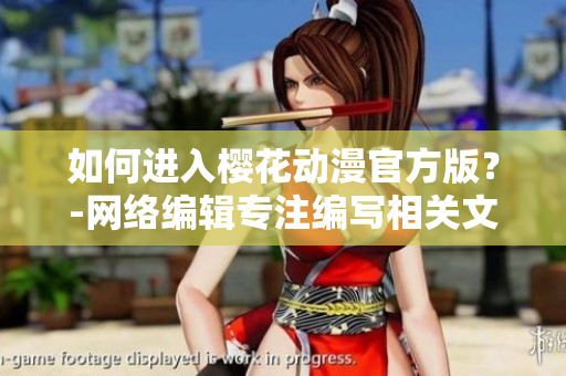如何进入樱花动漫官方版？-网络编辑专注编写相关文章