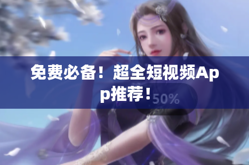 免费必备！超全短视频App推荐！