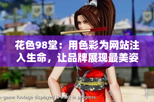 花色98堂：用色彩为网站注入生命，让品牌展现最美姿态