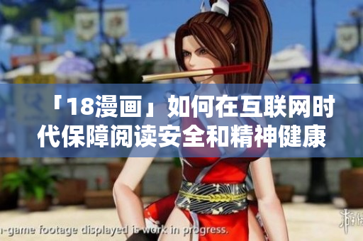 「18漫画」如何在互联网时代保障阅读安全和精神健康？