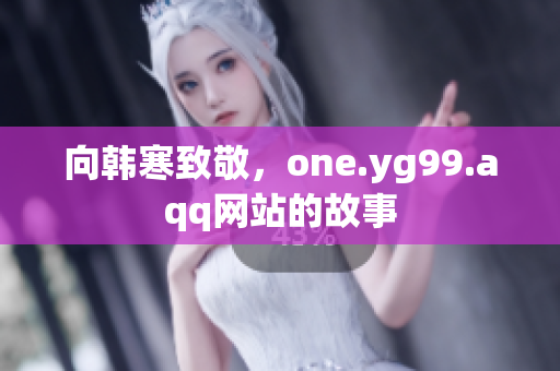 向韩寒致敬，one.yg99.aqq网站的故事