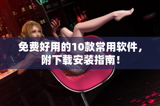 免费好用的10款常用软件，附下载安装指南！