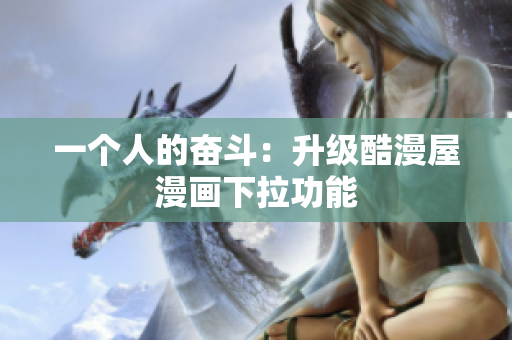 一个人的奋斗：升级酷漫屋漫画下拉功能