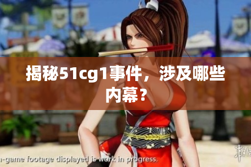 揭秘51cg1事件，涉及哪些内幕？