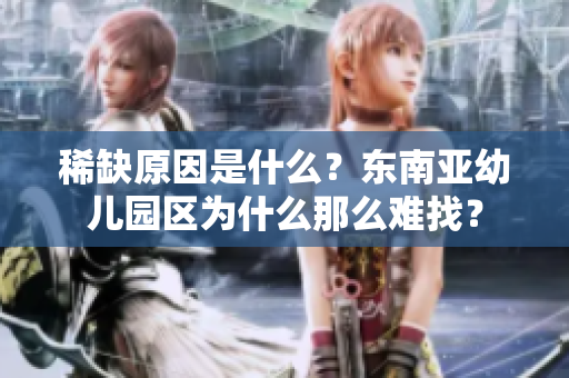 稀缺原因是什么？东南亚幼儿园区为什么那么难找？
