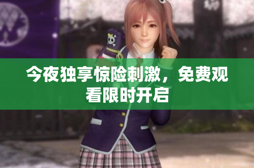 今夜独享惊险刺激，免费观看限时开启