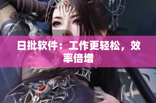 日批软件：工作更轻松，效率倍增