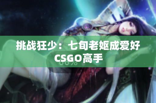 挑战狂少：七旬老妪成爱好CSGO高手