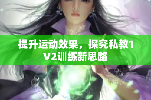 提升运动效果，探究私教1V2训练新思路